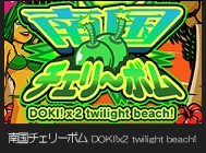 南国チェリーボム DOKI!x2 twilight beach!